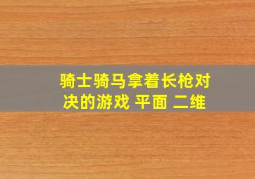 骑士骑马拿着长枪对决的游戏 平面 二维